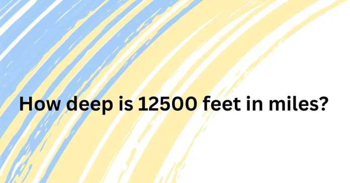 How Deep Is 12500 Feet In Miles?