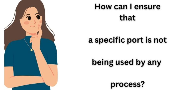 How can I ensure that a specific port is not being used by any process?