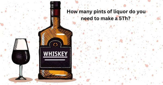 How many pints of liquor do you need to make a 5Th?