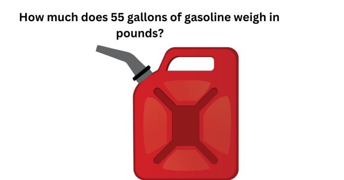 How much does 55 gallons of gasoline weigh in pounds?