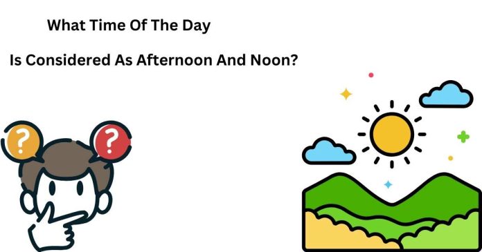 What Time Of The Day Is Considered As Afternoon And Noon?