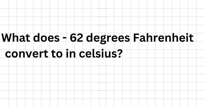 What does - 62 degrees Fahrenheit convert to in celsius?