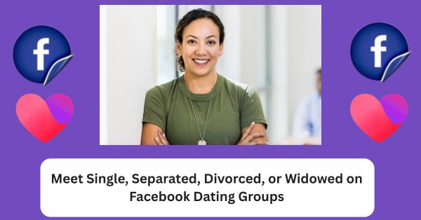 Meet Single, Separated, Divorced, or Widowed on Facebook Dating Groups